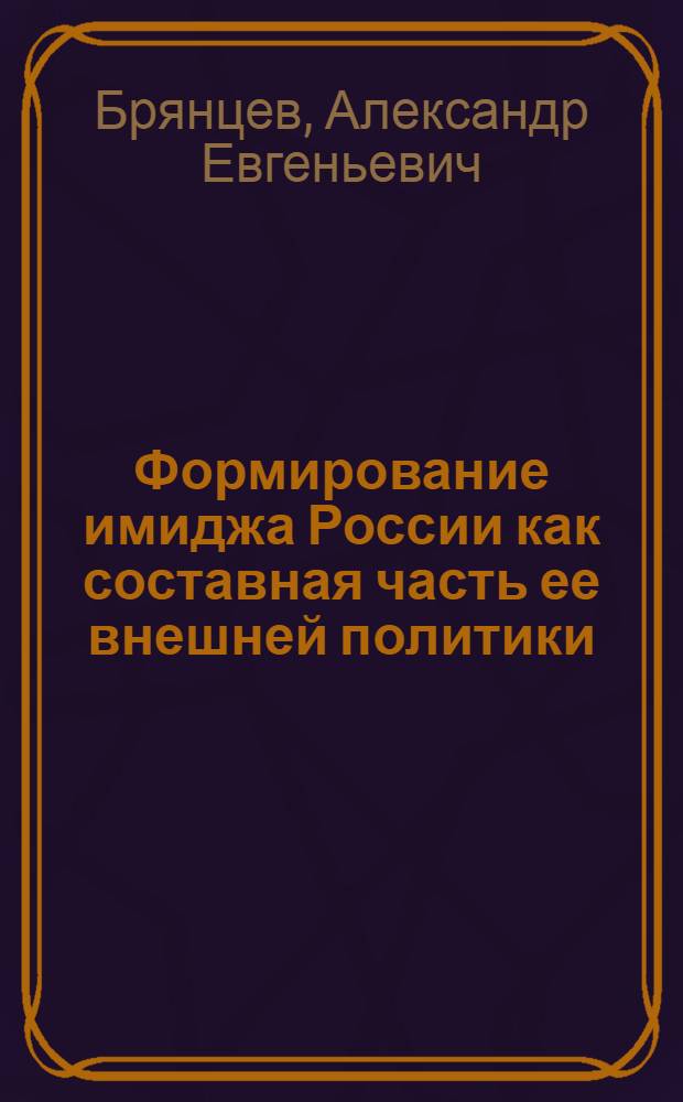 Формирование имиджа России как составная часть ее внешней политики : (на примере российско-бразильских отношений) : автореф. дис. на соиск. учен. степ. канд. полит. наук : специальность 23.00.04 <Полит. проблемы междунар. отношений и глобал. развития>