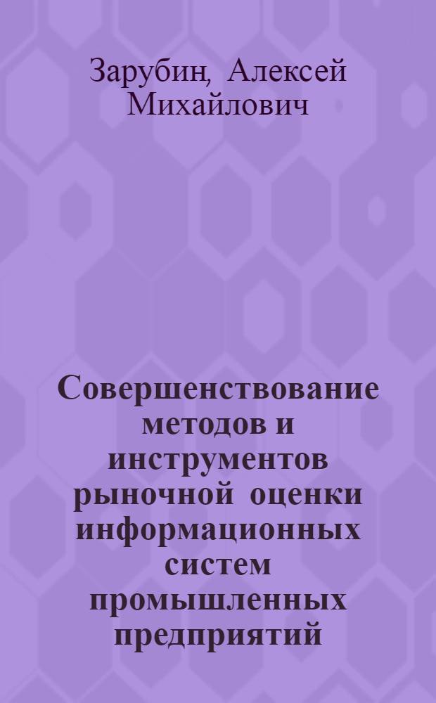 Совершенствование методов и инструментов рыночной оценки информационных систем промышленных предприятий : автореф. дис. на соиск. учен. степ. канд. экон. наук : специальность 08.00.05 <Экономика и упр. нар. хоз-вом>