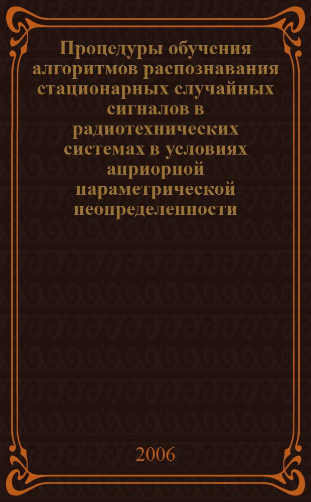 Процедуры обучения алгоритмов распознавания стационарных случайных сигналов в радиотехнических системах в условиях априорной параметрической неопределенности : автореф. дис. на соиск. учен. степ. канд. техн. наук : специальность 05.12.04 <Радиотехника, в том числе системы и устройства радионавигации, радиолокации и телевидения>