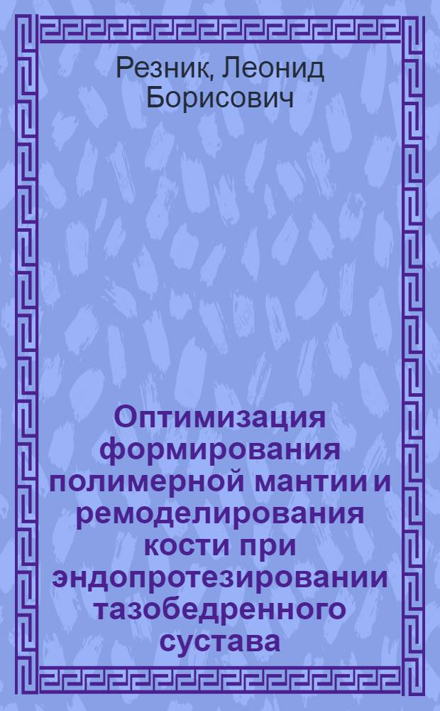 Оптимизация формирования полимерной мантии и ремоделирования кости при эндопротезировании тазобедренного сустава : автореф. дис. на соиск. учен. степ. д-ра мед. наук : специальность 14.00.22 <Травматология и ортопедия>