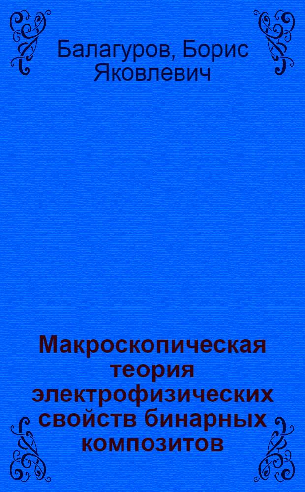 Макроскопическая теория электрофизических свойств бинарных композитов : автореф. дис. на соиск. учен. степ. д-ра физ.-мат. наук : специальность 02.00.04 <Физ. химия>