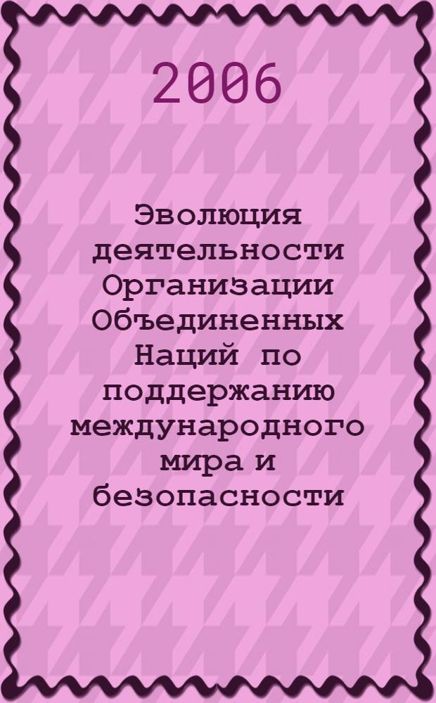 Эволюция деятельности Организации Объединенных Наций по поддержанию международного мира и безопасности : автореф. дис. на соиск. учен. степ. канд. юрид. наук : специальность 12.00.10 <Междунар. право. Европ. право>