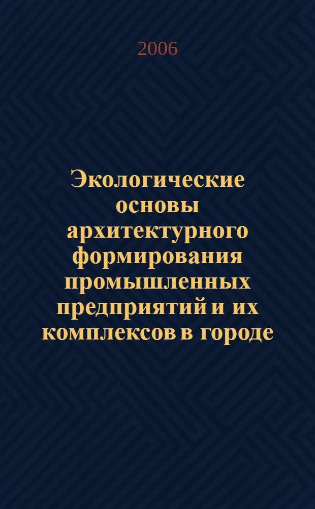 Экологические основы архитектурного формирования промышленных предприятий и их комплексов в городе : автореф. дис. на соиск. учен. степ. д-ра архитектуры : специальность 18.00.02 <Архитектура зданий и сооружений. Творч. концепции архитектур. деятельности>