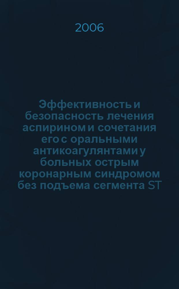 Эффективность и безопасность лечения аспирином и сочетания его с оральными антикоагулянтами у больных острым коронарным синдромом без подъема сегмента ST : автореф. дис. на соиск. учен. степ. канд. мед. наук : специальность 14.00.06 <Кардиология>