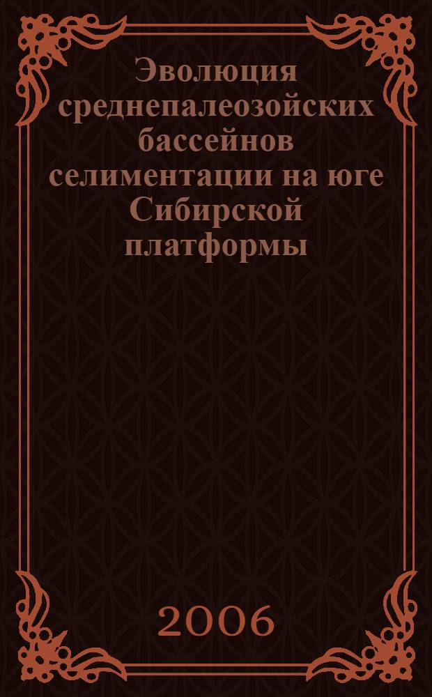 Эволюция среднепалеозойских бассейнов селиментации на юге Сибирской платформы : автореф. дис. на соиск. учен. степ. д-ра геол.-минерал. наук : специальность 25.00.01 <Общ. и регион. геология>