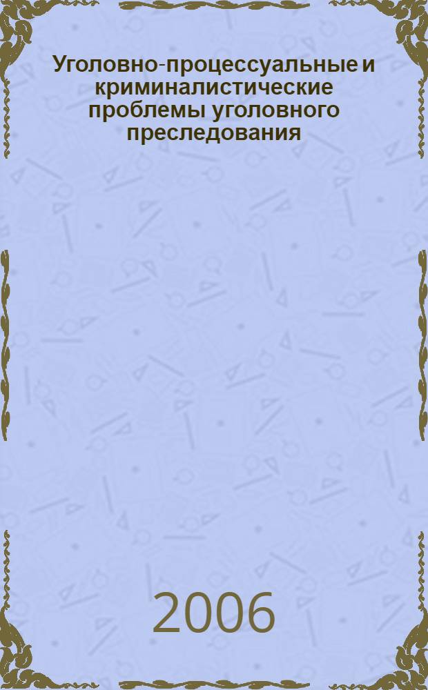 Уголовно-процессуальные и криминалистические проблемы уголовного преследования : автореф. дис. на соиск. учен. степ. д-ра юрид. наук : специальность 12.00.09 <Уголов. процесс, криминалистика и судеб. экспертиза; оператив.-розыскная деятельность>