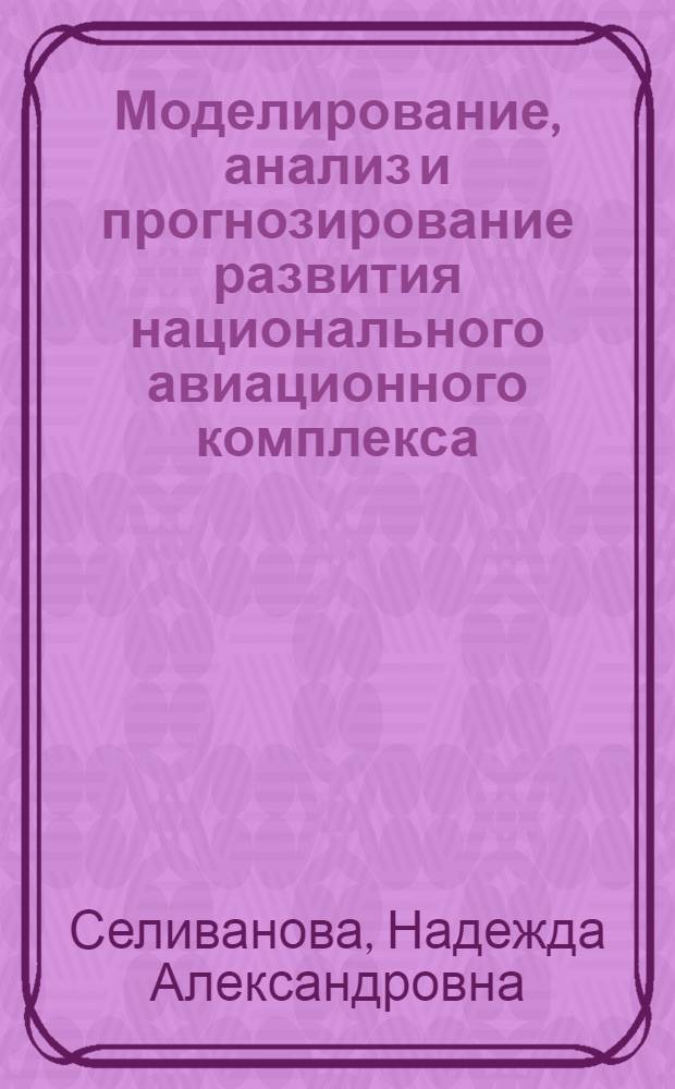 Моделирование, анализ и прогнозирование развития национального авиационного комплекса : автореф. дис. на соиск. учен. степ. канд. физ.-мат. наук : специальность 05.13.18 <Мат. моделирование, числ. методы и комплексы программ>