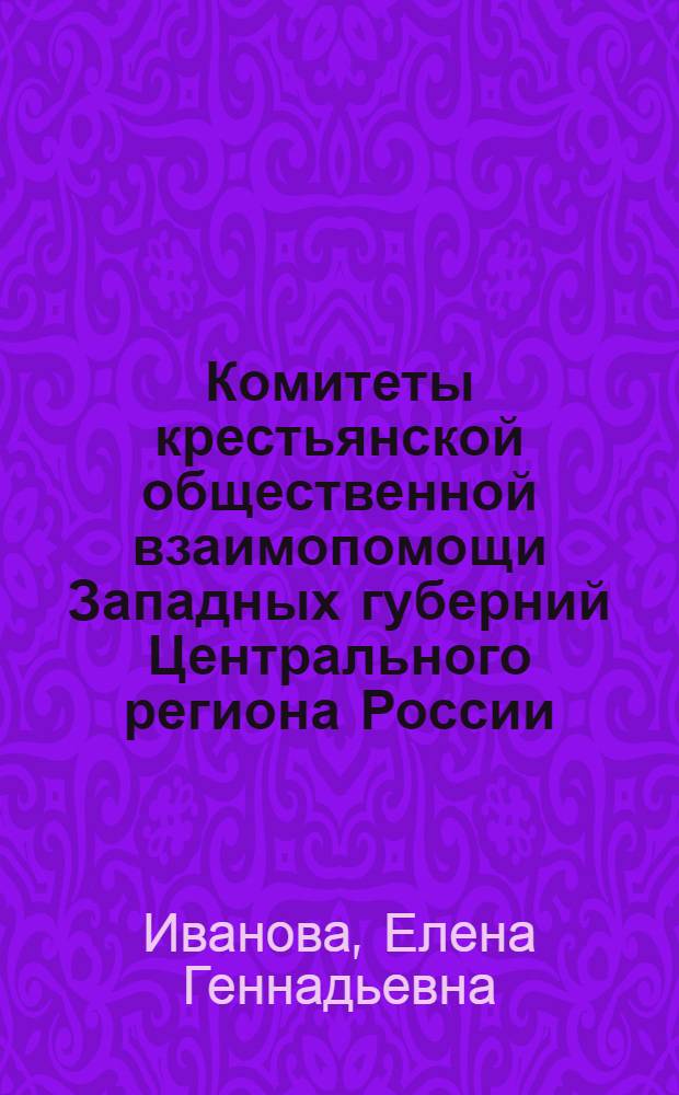 Комитеты крестьянской общественной взаимопомощи Западных губерний Центрального региона России (1921 - 1927 гг.) : автореф. дис. на соиск. учен. степ. канд. ист. наук : специальность 07.00.02 <Отечеств. история>