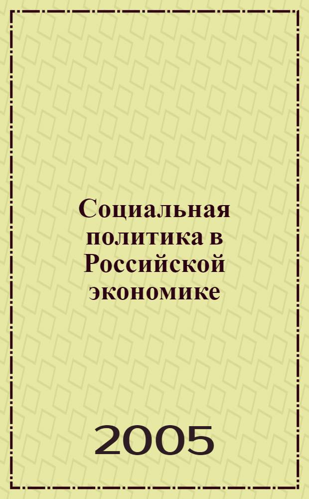 Социальная политика в Российской экономике: особенности изменений и направления совершенствования : автореферат диссертации на соискание ученой степени к.э.н. : специальность 08.00.05