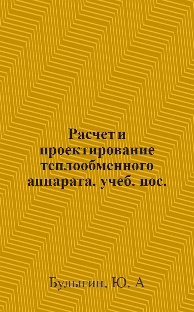 Расчет и проектирование теплообменного аппарата. учеб. пос.