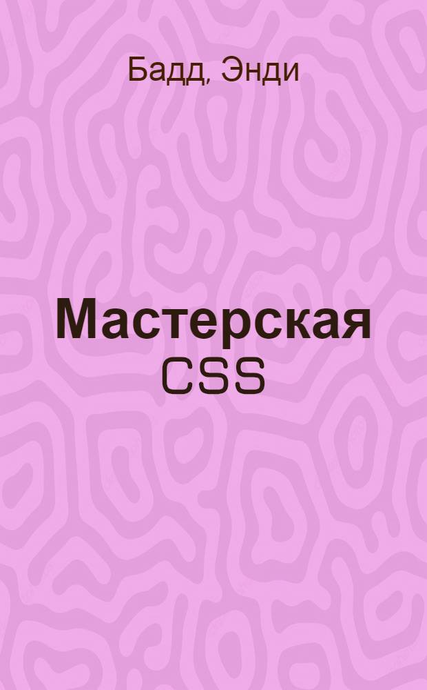 Мастерская CSS : профессиональное применение WEB-стандартов