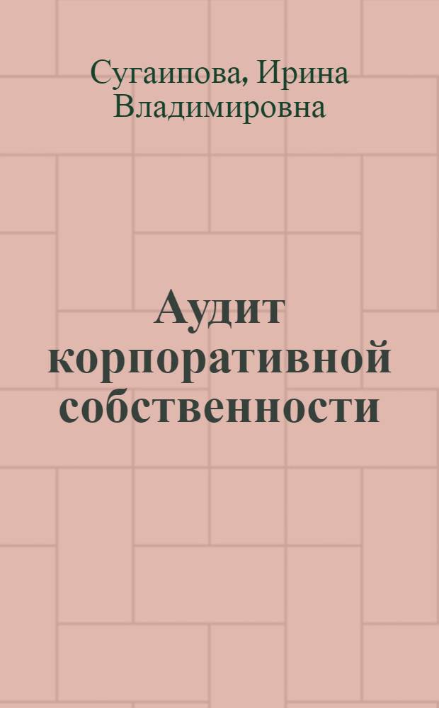 Аудит корпоративной собственности : автореф. дис. на соиск. учен. степ. д-ра экон. наук : специальность 08.00.01 <Экон. теория> : специальность 08.00.12 <Бухгалтер.учет,статистика>