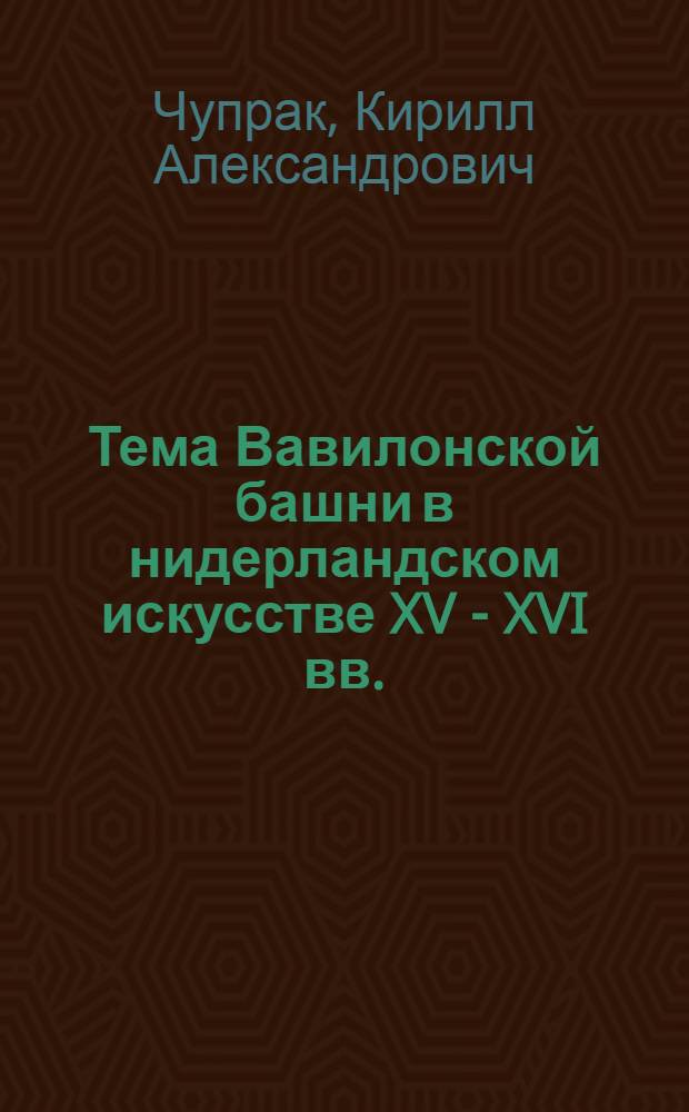 Тема Вавилонской башни в нидерландском искусстве XV - XVI вв. : автореф. дис. на соиск. учен. степ. канд. искусствоведения : специальность 17.00.09 <Теория и история искусства>