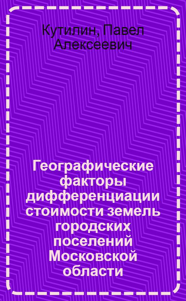 Географические факторы дифференциации стоимости земель городских поселений Московской области : автореф. дис. на соиск. учен. степ. канд. геогр. наук : специальность 25.00.24 <Экон., соц. и полит. география>