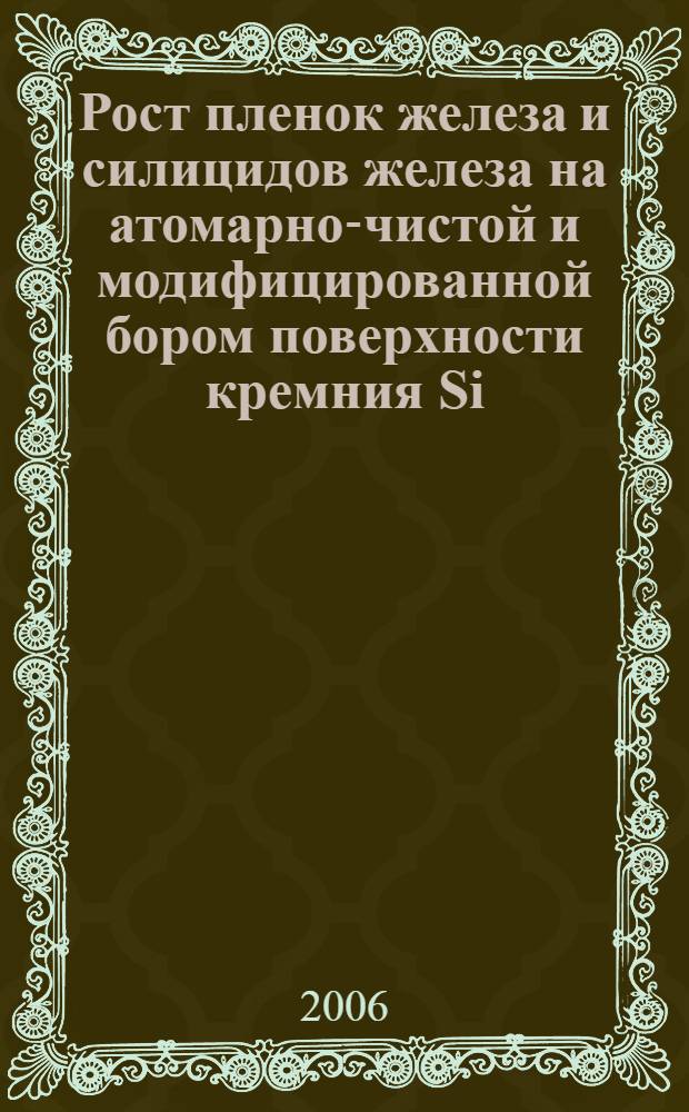 Рост пленок железа и силицидов железа на атомарно-чистой и модифицированной бором поверхности кремния Si(III) : автореф. дис. на соиск. учен. степ. канд. физ.-мат. наук : специальность 01.04.07 <Физика конденсир. состояния>