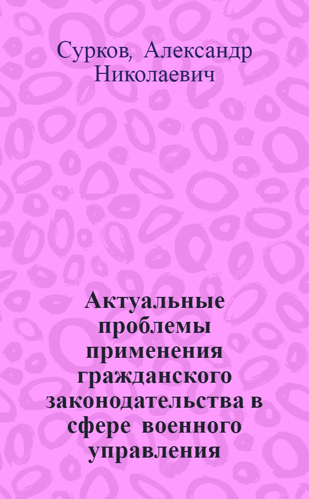 Актуальные проблемы применения гражданского законодательства в сфере военного управления : автореф. дис. на соиск. учен. степ. д-ра юрид. наук : специальность 12.00.03 <Гражд. право; предпринимат. право; семейн. право; междунар. част. право>
