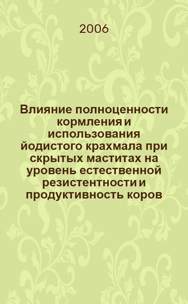 Влияние полноценности кормления и использования йодистого крахмала при скрытых маститах на уровень естественной резистентности и продуктивность коров : автореф. дис. на соиск. учен. степ. канд. с.-х. наук : специальность 06.02.02 <Кормление с.-х. животных и технология кормов>