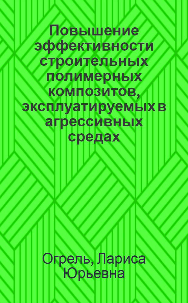 Повышение эффективности строительных полимерных композитов, эксплуатируемых в агрессивных средах : автореф. дис. на соиск. учен. степ. д-ра техн. наук : специальность 05.23.05 <Строит. материалы и изделия>