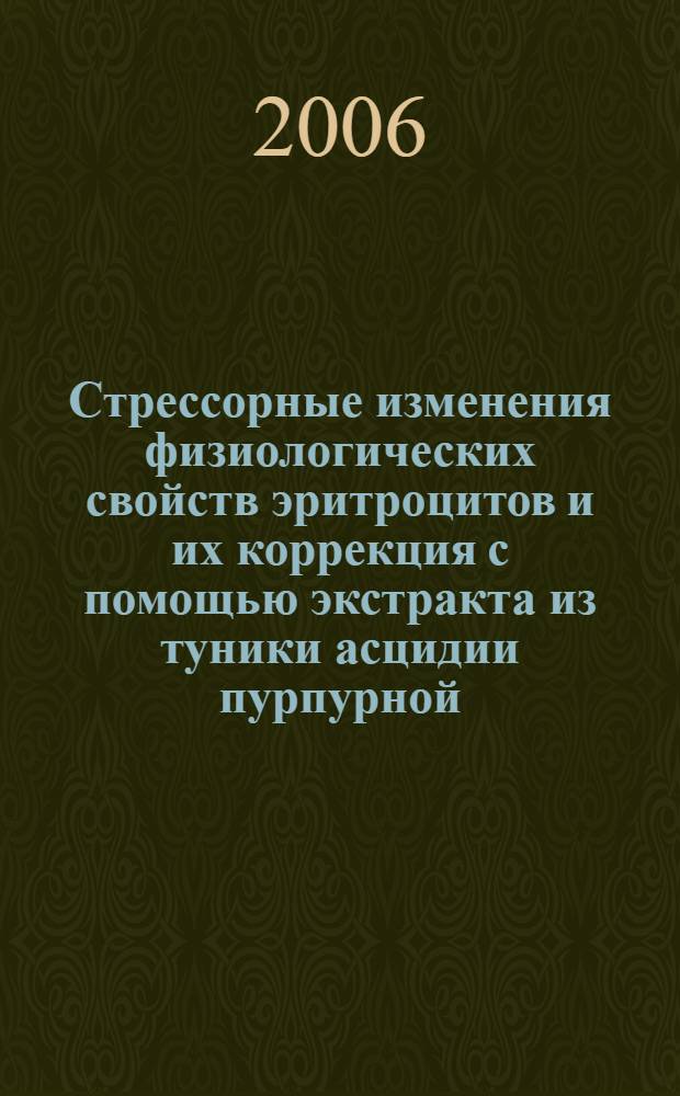 Стрессорные изменения физиологических свойств эритроцитов и их коррекция с помощью экстракта из туники асцидии пурпурной (Halocynthia aurantium) : автореф. дис. на соиск. учен. степ. канд. биол. наук : специальность 03.00.13 <Физиология>