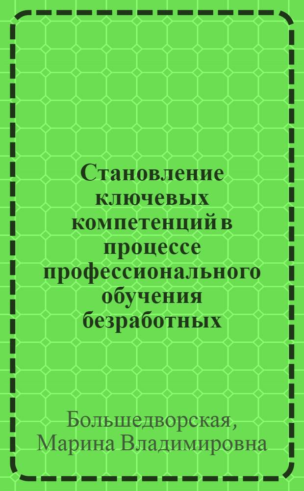 Становление ключевых компетенций в процессе профессионального обучения безработных : автореф. дис. на соиск. учен. степ. канд. социол. наук : специальность 22.00.04 <Соц. структура, соц. ин-ты и процессы>