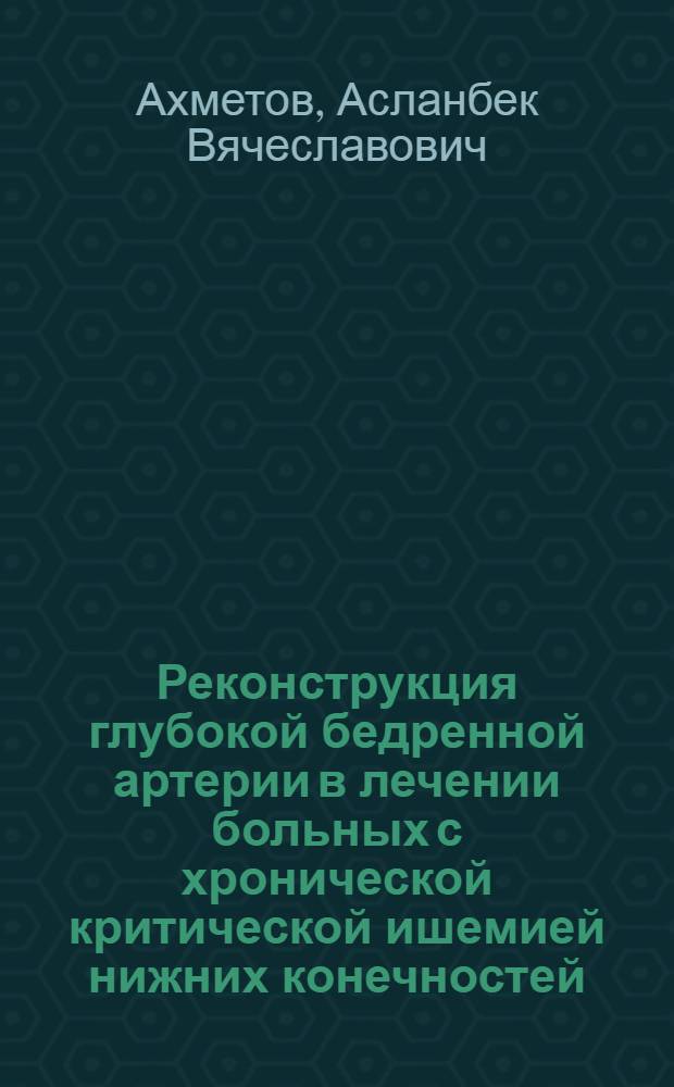 Реконструкция глубокой бедренной артерии в лечении больных с хронической критической ишемией нижних конечностей : автореф. дис. на соиск. учен. степ. канд. мед. наук : специальность 14.00.27 : специальность 14.00.44 <Сердеч.-сосудистая хирургия>