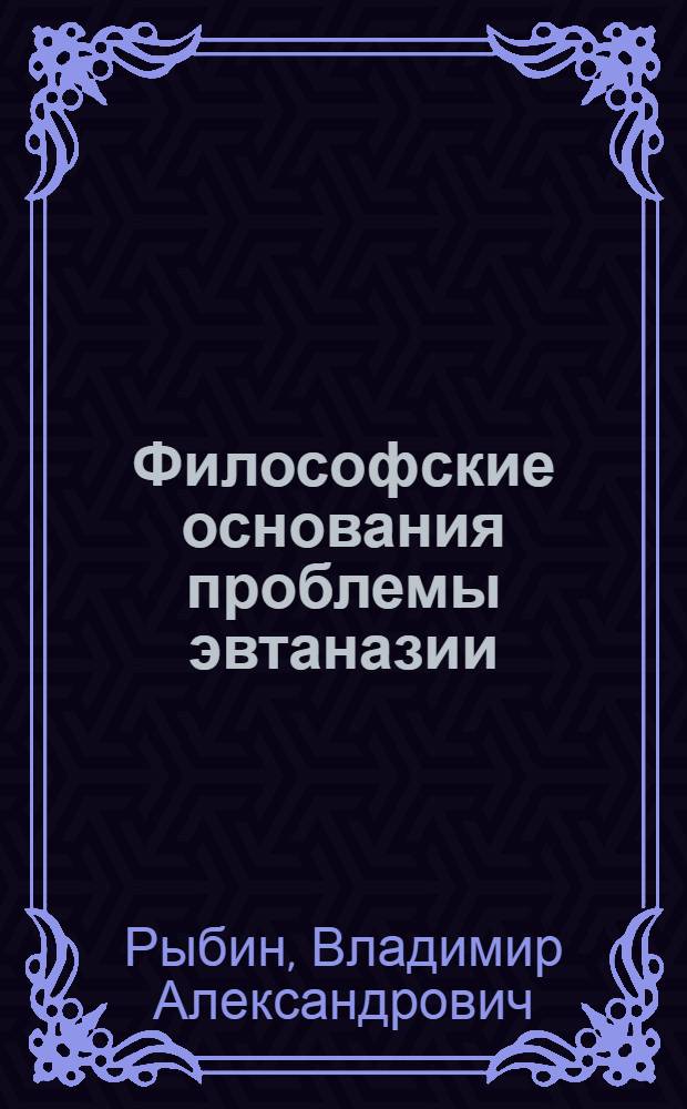 Философские основания проблемы эвтаназии: методологический анализ : автореф. дис. на соиск. учен. степ. д-ра филос. наук : специальность 09.00.01 <Онтология и теория познания>
