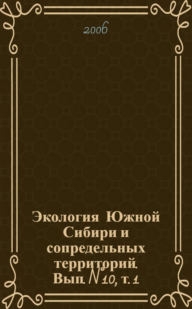 Экология Южной Сибири и сопредельных территорий. Вып. N&deg;10, т. 1