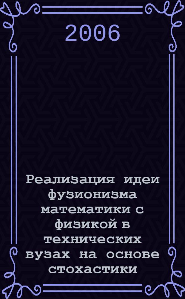 Реализация идеи фузионизма математики с физикой в технических вузах на основе стохастики : автореф. дис. на соиск. учен. степ. канд. пед. наук : специальность 13.00.02 <Теория и методика обучения и воспитания>