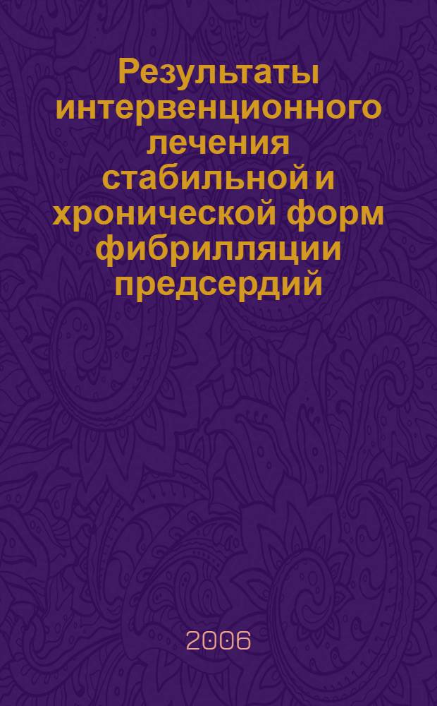 Результаты интервенционного лечения стабильной и хронической форм фибрилляции предсердий : автореф. дис. на соиск. учен. степ. канд. мед. наук : специальность 14.00.06 <Кардиология>
