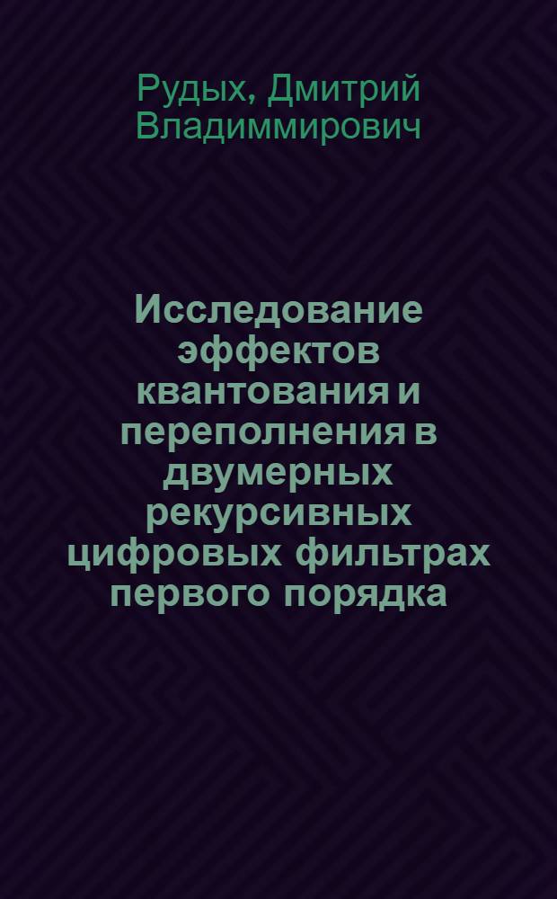 Исследование эффектов квантования и переполнения в двумерных рекурсивных цифровых фильтрах первого порядка : автореф. дис. на соиск. учен. степ. канд. техн. наук : специальность 05.12.04 <Радиотехника, в том числе системы и устройства радионавигации, радиолокации и телевидения>