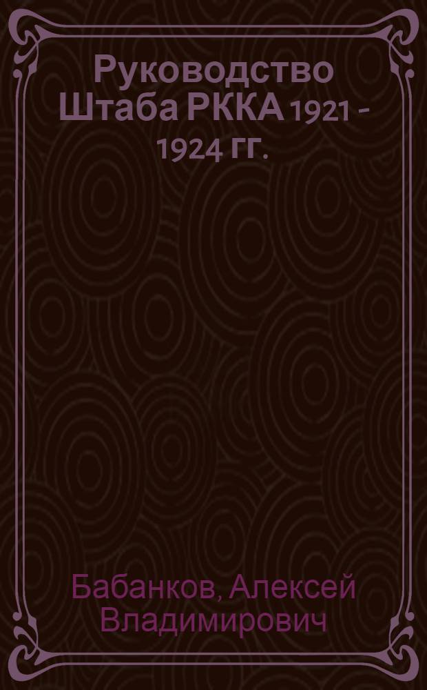 Руководство Штаба РККА 1921 - 1924 гг.: социокультурный анализ и политическая роль : автореф. дис. на соиск. учен. степ. канд. ист. наук : специальность 07.00.02 <Отечеств. история>