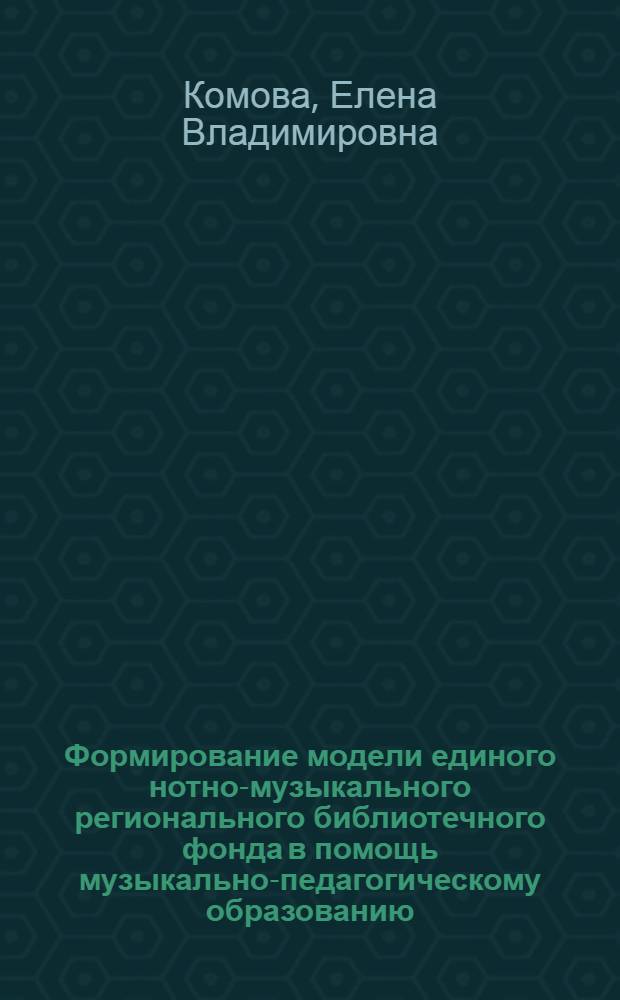 Формирование модели единого нотно-музыкального регионального библиотечного фонда в помощь музыкально-педагогическому образованию : (на примере библиотек Краснодарского края) : автореф. дис. на соиск. учен. степ. канд. пед. наук : специальность 05.25.03 <Библиотековедение, библиографоведение и книговедение>