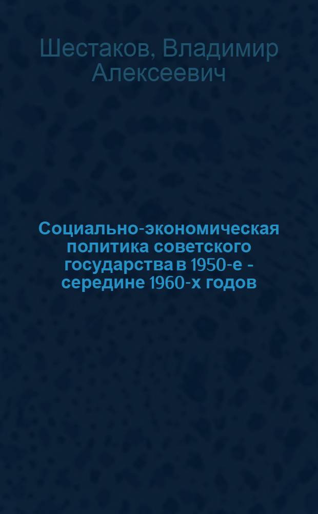 Социально-экономическая политика советского государства в 1950-е - середине 1960-х годов : автореф. дис. на соиск. учен. степ. д-ра ист. наук : специальность 07.00.02 <Отечеств. история>