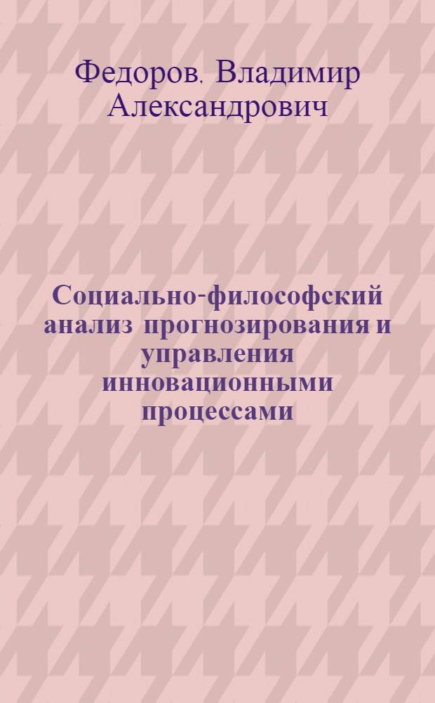 Социально-философский анализ прогнозирования и управления инновационными процессами : автореф. дис. на соиск. учен. степ. д-ра филос. наук : специальность 09.00.11 <Соц. философия>