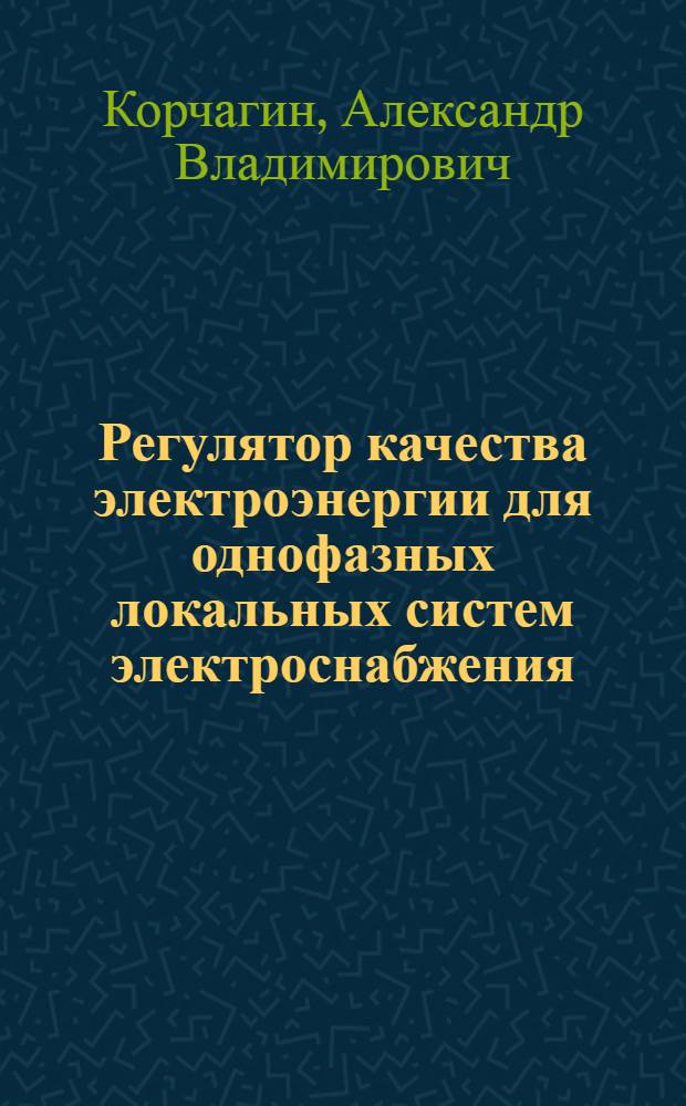 Регулятор качества электроэнергии для однофазных локальных систем электроснабжения : автореф. дис. на соиск. учен. степ. канд. техн. наук : специальность 05.09.01 <Электромеханика и электр. аппараты>