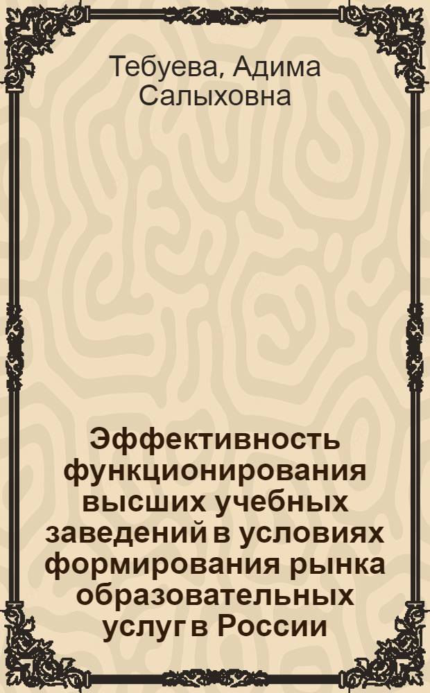 Эффективность функционирования высших учебных заведений в условиях формирования рынка образовательных услуг в России : автореф. дис. на соиск. учен. степ. канд. экон. наук : специальность 08.00.05 <Экономика и упр. нар. хоз-вом>