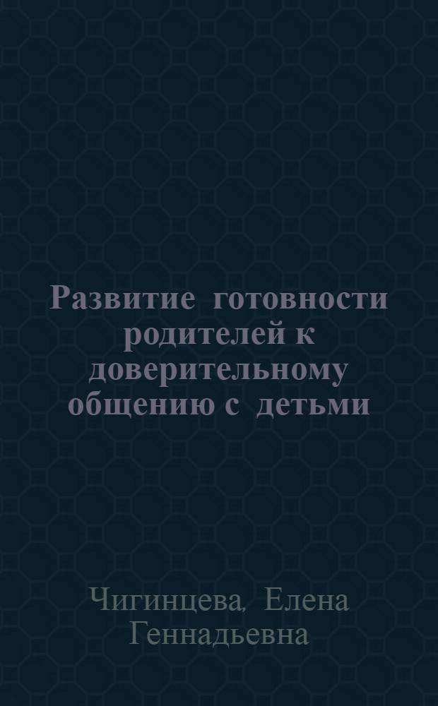 Развитие готовности родителей к доверительному общению с детьми : автореф. дис. на соиск. учен. степ. канд. пед. наук : специальность 13.00.01 <Общ. педагогика, история педагогики и образования>