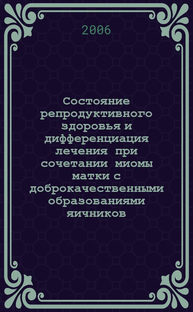 Состояние репродуктивного здоровья и дифференциация лечения при сочетании миомы матки с доброкачественными образованиями яичников : автореф. дис. на соиск. учен. степ. канд. мед. наук : специальность 14.00.01 <Акушерство и гинекология>