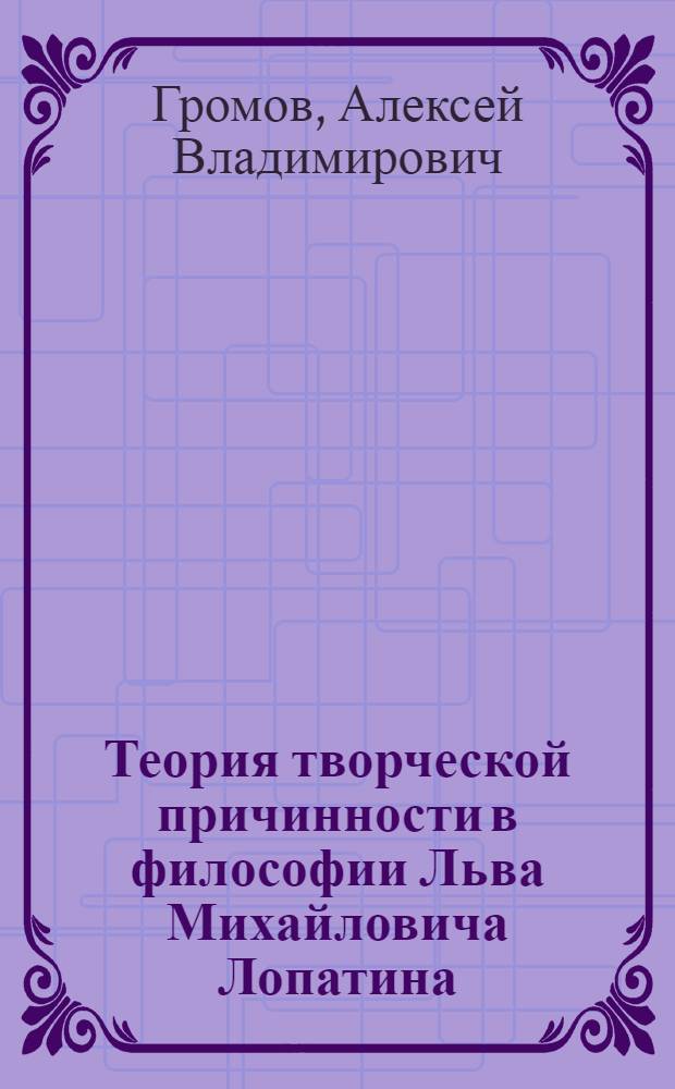 Теория творческой причинности в философии Льва Михайловича Лопатина : автореф. дис. на соиск. учен. степ. канд. филол. наук : специальность 09.00.03 <История философии>