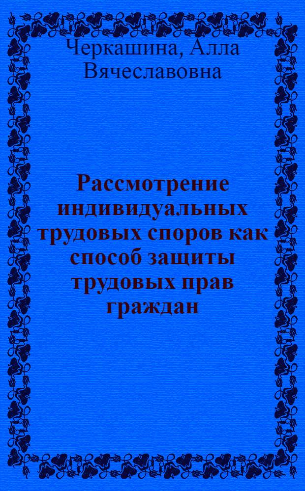 Рассмотрение индивидуальных трудовых споров как способ защиты трудовых прав граждан : автореф. дис. на соиск. учен. степ. канд. юрид. наук : специальность 12.00.05 <Трудовое право; право соц. обеспечения>