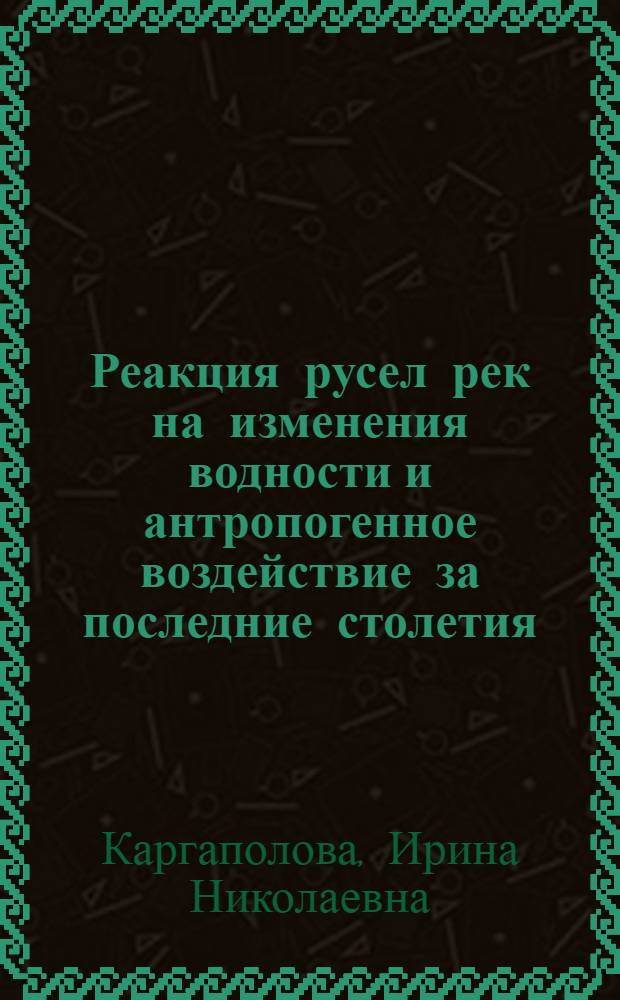 Реакция русел рек на изменения водности и антропогенное воздействие за последние столетия : автореф. дис. на соиск. учен. степ. канд. геогр. наук : специальность 25.00.27 <Гидрология суши, вод. ресурсы, гидрохимия>