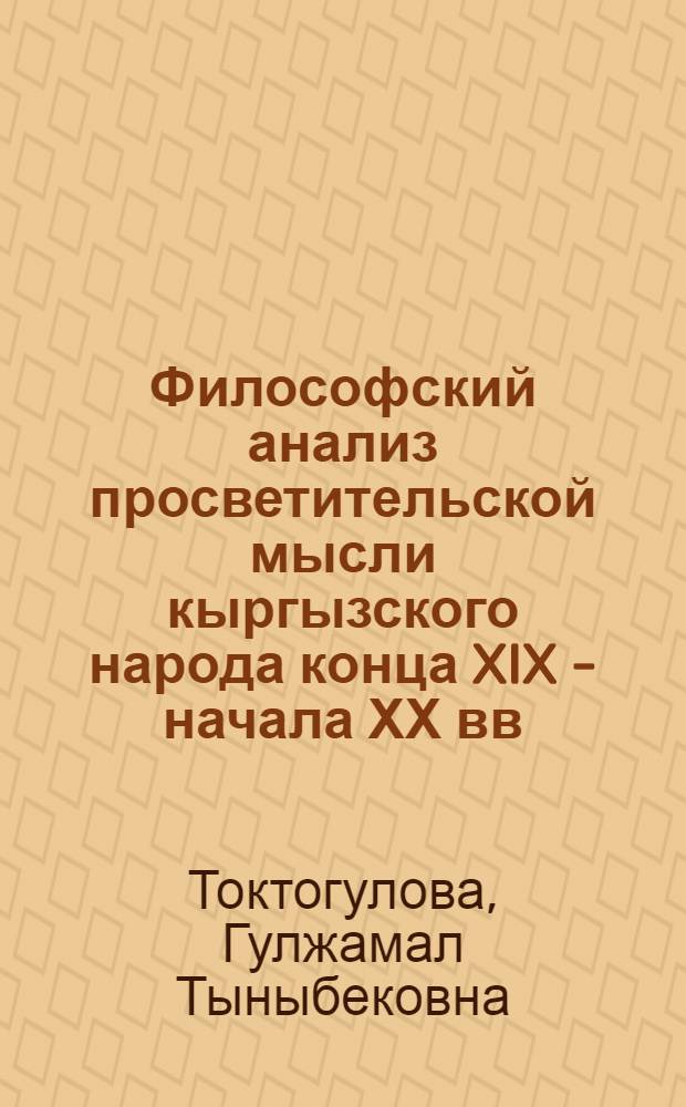 Философский анализ просветительской мысли кыргызского народа конца XIX - начала ХХ вв : автореферат диссертации на соискание ученой степени к.филос.н. : специальность 09.00.03