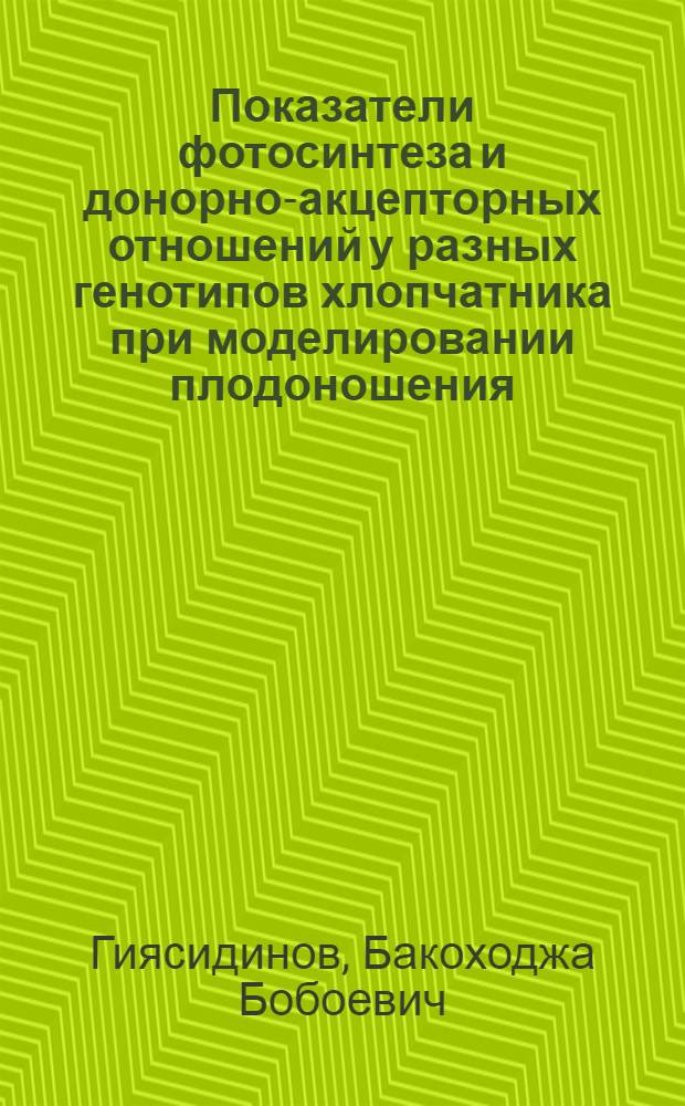 Показатели фотосинтеза и донорно-акцепторных отношений у разных генотипов хлопчатника при моделировании плодоношения : автореферат диссертации на соискание ученой степени к.б.н. : специальность 03.00.12