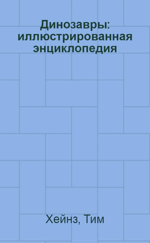 Динозавры : иллюстрированная энциклопедия : для среднего и старшего школьного возраста