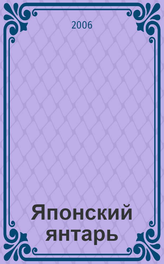 Японский янтарь = Japanese amber : каталог выставки, 27.07 -27.08.2006