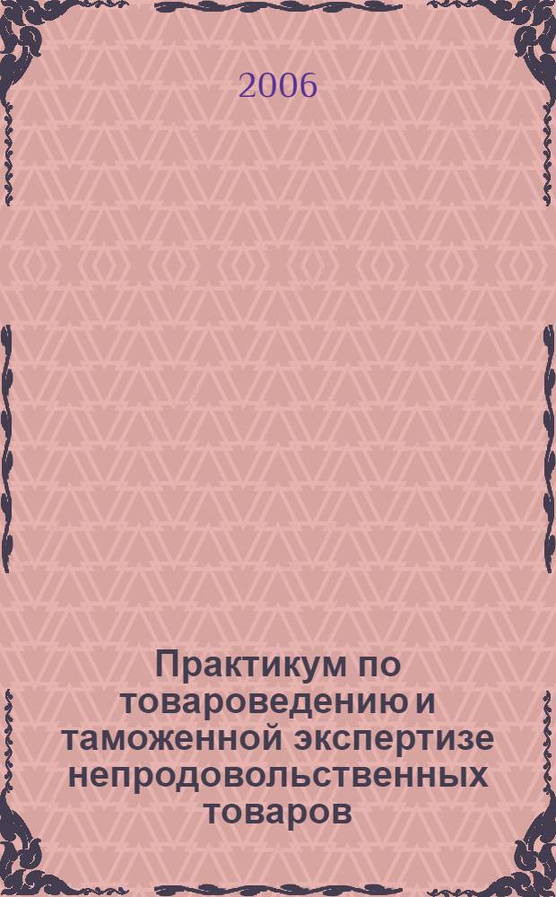Практикум по товароведению и таможенной экспертизе непродовольственных товаров