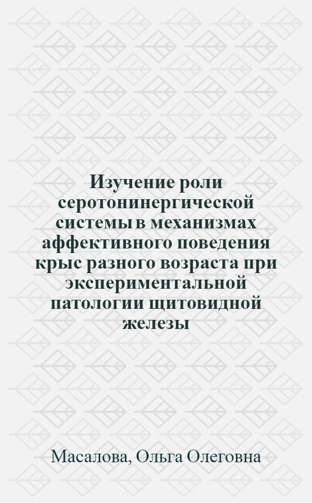 Изучение роли серотонинергической системы в механизмах аффективного поведения крыс разного возраста при экспериментальной патологии щитовидной железы : автореф. дис. на соиск. учен. степ. канд. мед. наук : специальность 14.00.25 <Фармакология, клинич. фармакология>