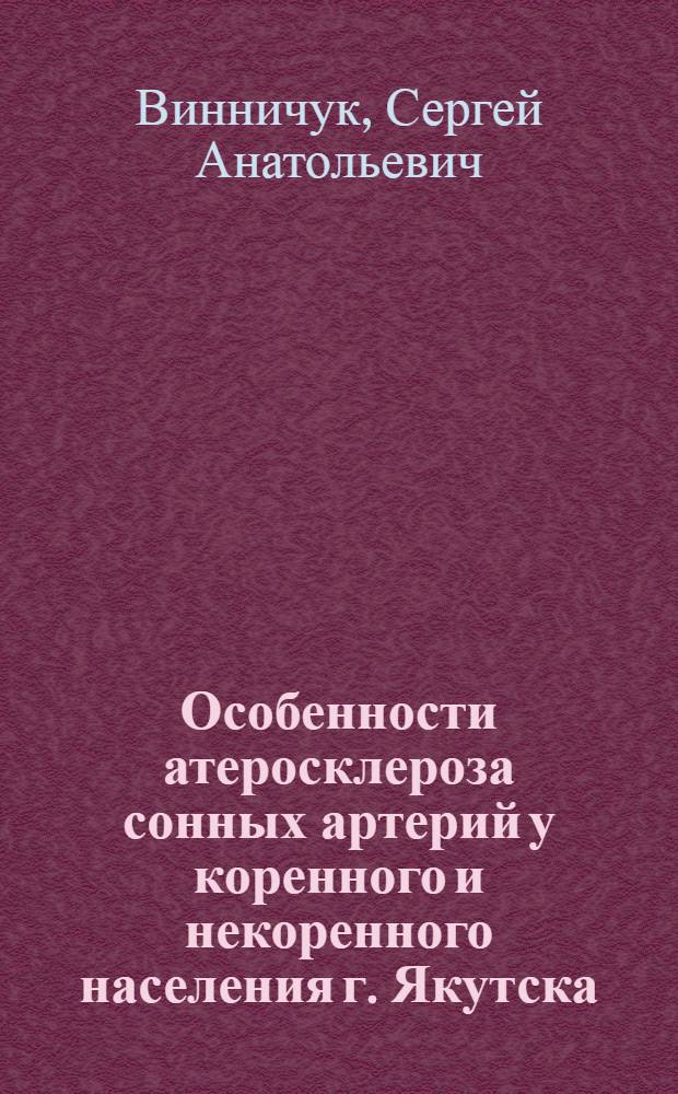 Особенности атеросклероза сонных артерий у коренного и некоренного населения г. Якутска : автореф. дис. на соиск. учен. степ. канд. мед. наук : специальность 14.00.15 <Патол. анатомия>