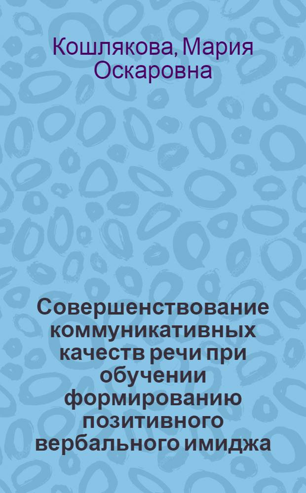 Совершенствование коммуникативных качеств речи при обучении формированию позитивного вербального имиджа : (в процессе профессиональной речевой подготовки студентов сервисных специальностей) : автореф. дис. на соиск. учен. степ. канд. пед. наук : специальность 13.00.02 <Теория и методика обучения и воспитания>