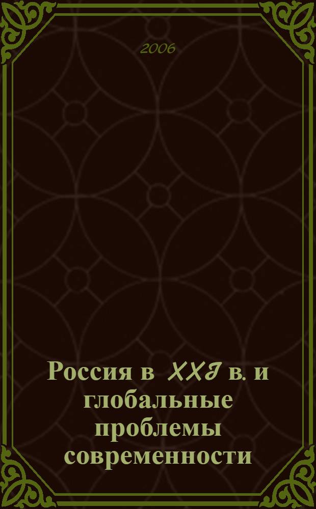 Россия в XXI в. и глобальные проблемы современности : Научная конференция, апрель 2006 : сборник докладов